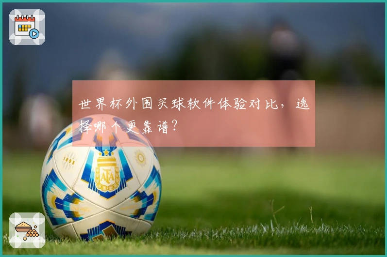 世界杯外围买球软件体验对比，选择哪个更靠谱？
