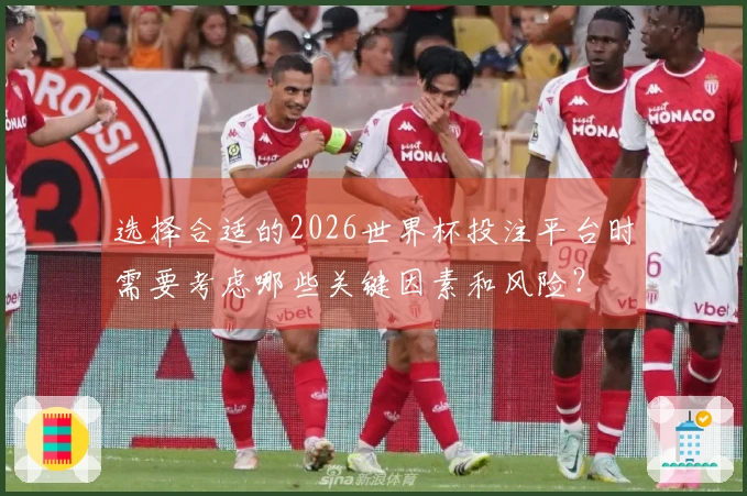 选择合适的2026世界杯投注平台时需要考虑哪些关键因素和风险？