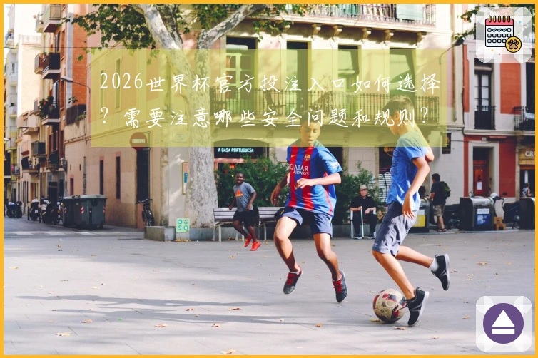 2026世界杯官方投注入口如何选择？需要注意哪些安全问题和规则？