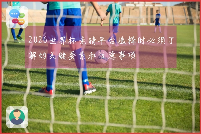 2026世界杯竞猜平台选择时必须了解的关键要素和注意事项